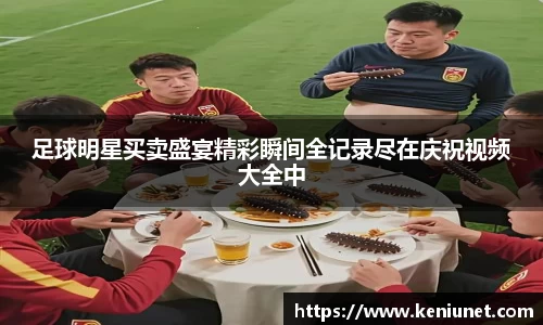 足球明星买卖盛宴精彩瞬间全记录尽在庆祝视频大全中