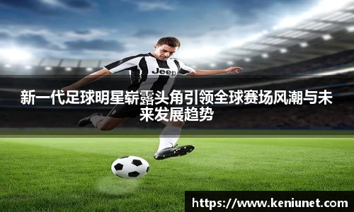 新一代足球明星崭露头角引领全球赛场风潮与未来发展趋势