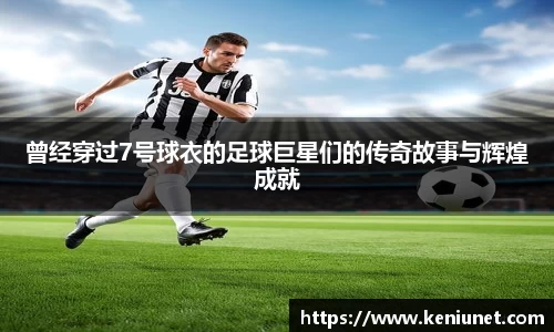 曾经穿过7号球衣的足球巨星们的传奇故事与辉煌成就