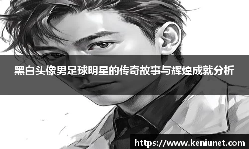 黑白头像男足球明星的传奇故事与辉煌成就分析
