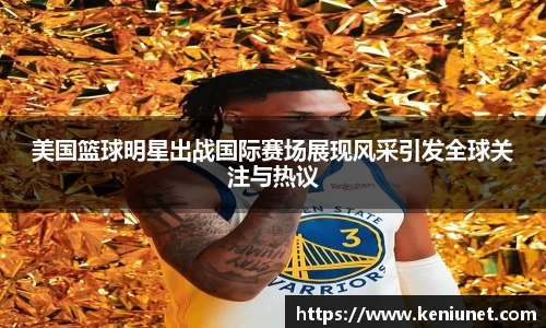 美国篮球明星出战国际赛场展现风采引发全球关注与热议