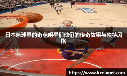 日本篮球界的奇葩明星们他们的传奇故事与独特风格