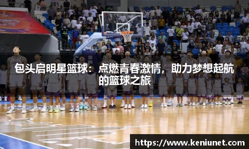 包头启明星篮球：点燃青春激情，助力梦想起航的篮球之旅