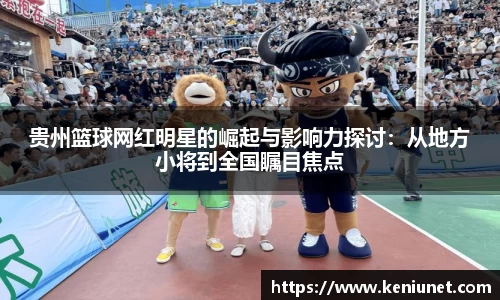 贵州篮球网红明星的崛起与影响力探讨：从地方小将到全国瞩目焦点